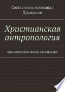 Христианская антропология. Курс воскресной школы для взрослых