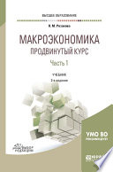 Макроэкономика. Продвинутый курс в 2 ч. Часть 1 2-е изд., пер. и доп. Учебник для вузов