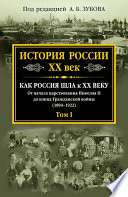 История России. XX век. Как Россия шла к ХХ веку. От начала царствования Николая II до конца Гражданской войны (1894–1922). Том I