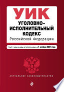 Уголовно-исполнительный кодекс Российской Федерации. Текст с изменениями и дополнениями на 1 октября 2021 года