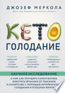 Кето-голодание. Научное исследование о том, как улучшить самочувствие, очистить организм от токсинов и снизить вес с помощью интервального голодания и полезных жиров