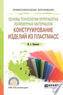 Основы технологии переработки полимерных материалов: конструирование изделий из пластмасс. Учебное пособие для СПО