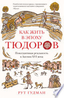 Как жить в эпоху Тюдоров: Повседневная реальность в Англии ХVI века