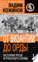 От Византии до Орды. История Руси и русского Слова