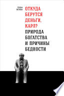 Откуда берутся деньги, Карл? Природа богатства и причины бедности