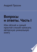 Вопросы и ответы. Часть I. Или лёгкий и самый простой способ написать авторскую уникальную книгу