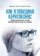 Как я победила кератоконус. Краткий путеводитель для тех, кто решил восстановить зрение, но не знает, как это сделать!