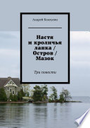 Настя и кроличья лапка / Остров / Мазок. Три повести