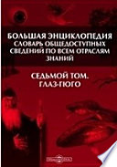 Большая Энциклопедия. Словарь общедоступных сведений по всем отраслям знаний. Седьмой том. Глаз - Гюго