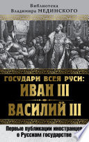 Государи всея Руси: Иван III и Василий III. Первые публикации иностранцев о Русском государстве