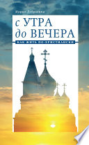 С утра до вечера. Как жить по-христиански