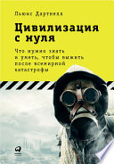 Цивилизация с нуля: Что нужно знать и уметь, чтобы выжить после всемирной катастрофы