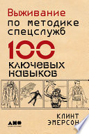 Выживание по методике спецслужб: 100 ключевых навыков