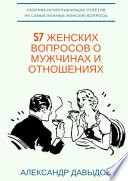 57 женских вопросов о мужчинах и отношениях. Сборник исчерпывающих ответов на самые важные женские вопросы