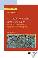 История мировых цивилизаций в 3 ч. Часть 3. Цивилизации средневековой Европы 2-е изд., испр. и доп. Учебное пособие для бакалавриата и магистратуры