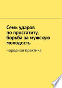 Семь ударов по простатиту, борьба за мужскую молодость. Народная практика