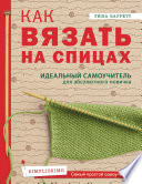 Как вязать на спицах. Идеальный самоучитель для абсолютного новичка