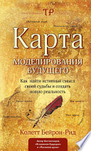 Карта моделирования будущего. Как найти истинный смысл своей судьбы и создать новую реальность