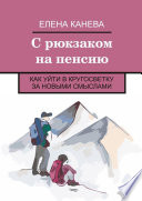 С рюкзаком на пенсию. Как уйти в кругосветку за новыми смыслами