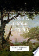 Родине, людям и сердцу. Сборник избранных стихов