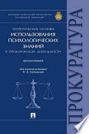 Теоретические основы использования психологических знаний в прокурорской деятельности. Монография