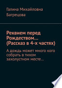 Реквием перед Рождеством... (Рассказ в 4-х частях). А дождь может много кого собрать в тихом захолустном месте...