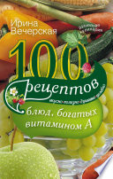 100 рецептов блюд, богатых витамином А. Вкусно, полезно, душевно, целебно