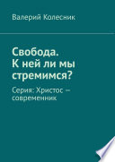 Свобода. К ней ли мы стремимся? Серия: Христос – современник