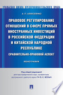 Правовое регулирование отношений в сфере прямых иностранных инвестиций в Российской Федерации и Китайской Народной Республике. Монография