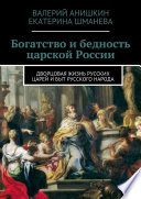 Богатство и бедность царской России. Дворцовая жизнь русских царей и быт русского народа