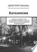 Каталепсия. Роман о культе тела и телесных культах, и зле ко злу, и зле от зла, и падении человеческом