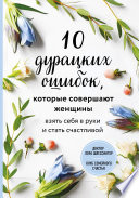 10 дурацких ошибок, которые совершают женщины. Взять себя в руки и стать счастливой