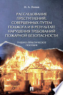 Расследование преступлений, совершенных путем поджога и в результате нарушения требований пожарной безопасности. Учебно-практическое пособие
