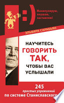 Научитесь говорить так, чтобы вас услышали. 245 простых упражнений по системе Станиславского