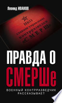 Правда о СМЕРШе. Военный контрразведчик рассказывает