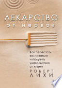 Лекарство от нервов. Как перестать волноваться и получить удовольствие от жизни