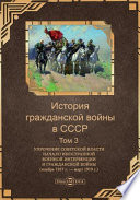 История гражданской войны в СССР : в 5 т. Т. 3. Упрочение Советской власти. Начало иностранной военной интервенции и гражданской войны (ноябрь 1917 г. – март 1919 г.)