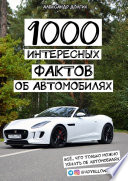 1000 интересных фактов об автомобилях. Всё, что только можно узнать об автомобилях