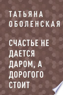 Счастье не дается даром, а дорогого стоит