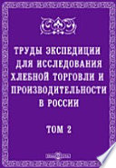 Труды экспедиции, снаряженной Императорским Вольным Экономическим и Русским Географическим обществами, для исследования хлебной торговли и производительности в России Его хлебопашество и хлебная торговля