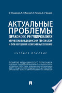 Актуальные проблемы правового регулирования управления медицинским персоналом и пути их решения в современных условиях. Учебное пособие