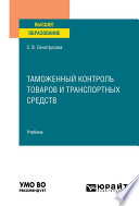 Таможенный контроль товаров и транспортных средств. Учебник для вузов