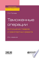 Таможенные операции в отношении товаров и транспортных средств 2-е изд., пер. и доп. Учебное пособие для вузов