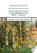 Культура русского старообрядчества XVII – XX вв. Издание третье, дополненное