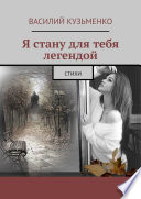 Я стану для тебя легендой. Стихи