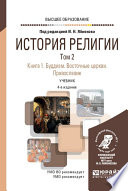 История религии в 2 т. Том 2. Книга 1. Буддизм. Восточные церкви. Православие 4-е изд., пер. и доп. Учебник для вузов