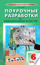 Поурочные разработки по изобразительному искусству. 6 класс (По программе Б. М. Неменского «Изобразительное искусство. Искусство в жизни человека»)