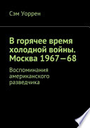 В горячее время холодной войны. Москва 1967—68. Воспоминания американского разведчика