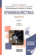 Криминалистика. Полный курс в 2 ч. Часть 2 6-е изд., пер. и доп. Учебник для бакалавриата и специалитета