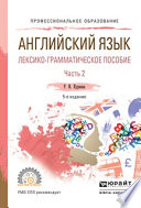 Английский язык. Лексико-грамматическое пособие в 2 ч. Часть 2 6-е изд., испр. и доп. Учебное пособие для СПО